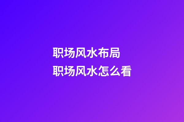职场风水布局 职场风水怎么看